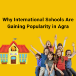Why International Schools Are Gaining Popularity in Agra