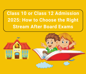Class 10 or Class 12 Admission 2025- How to Choose the Right Stream After Board Exams